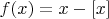 $f(x)= x - [x]$