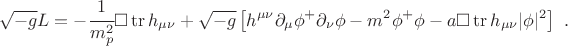 $$\sqrt{-g} L =- \cfrac{1}{m_p^2} \square \operatorname{tr} h_{\mu\nu}+\sqrt{-g} \left[ h^{\mu\nu} \partial_\mu \phi^+ \partial_\nu \phi -m^2 \phi^+ \phi -a \square \operatorname{tr}h_{\mu\nu} \lvert\phi\rvert^2 \right] ~.
 $$