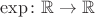 $\mathrm{exp}\colon \mathbb{R}\to\mathbb{R}$