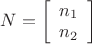 $\[N = \left[ {\begin{array}{*{20}{c}}
  {{n_1}} \\ 
  {{n_2}} 
\end{array}} \right]\]$