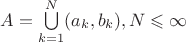 $A=\bigcup\limits_{k=1}^{N}(a_k,b_k), N\leqslant\infty$