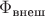 $\[{{\Phi _{{\text{внеш}}}}}\]$
