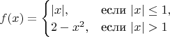 $f(x)=
\begin{cases} 
|x|, & \mbox{если } |x|\leq 1, \\
2-x^2, & \mbox{если } |x|>1
\end{cases}
$
