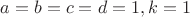 $a=b=c=d=1, k=1$