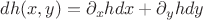 $dh(x,y)=\partial_x h dx+\partial_y h dy$