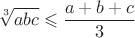 $$\sqrt[3]{abc}\leqslant \frac{a+b+c}{3}$$