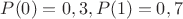 $P(0)=0,3, P(1)=0,7$ $P(0)=0,3, P(1)=0,7$