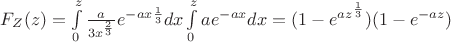 $F_Z(z)=\int\limits_{0}^{z}\frac{a}{3x^{\frac{2}{3}}}e^{-ax\frac{1}{3}}dx \int\limits_{0}^{z}ae^{-ax}dx=(1-e^{az^\frac{1}{3}})(1-e^{-az}) $