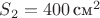 $S_2 = 400 \,\text{см}^2$