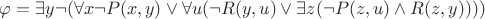 $ \varphi = \exists{y}\neg(\forall{x}\neg P(x, y) \vee \forall{u}(\neg R(y, u) \vee \exists{z}(\neg P(z, u) \wedge R(z, y)))) $