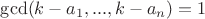 $\gcd(k-a_1,...,k-a_n) = 1$