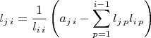 $l_{j\,i}=\dfrac{1}{l_{i\,i}}\left({\displaystyle a_{j\,i}}-{\displaystyle \sum_{p=1}^{i-1}l_{j\,p}l_{i\,p}}\right)$