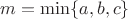 $m = \min\{a,b,c\}$