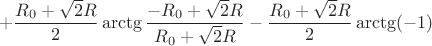 $$+\frac{R_{0}+\sqrt{2}R}{2}\arctg\frac{-R_{0}+\sqrt{2}R}{R_{0}+\sqrt{2}R}-\frac{R_{0}+\sqrt{2}R}{2}\arctg(-1)$$