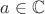 $a \in \mathbb{C}$