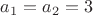 $a_1=a_2=3$