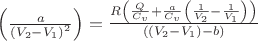 $  \left( {\frac{a}{{{{({V_2} - {V_1})}^2}}}} \right) = \frac{{R\left( {\frac{Q}{{{C_v}}} + \frac{a}{{{C_v}}}\left( {\frac{1}{{{V_2}}} - \frac{1}{{{V_1}}}} \right)} \right)}}{{\left( {\left( {{V_2} - {V_1}} \right) - b} \right)}} \hfill \\ $