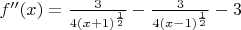 $f''(x)=\frac3{4 (x+1)^{\frac12}}-\frac3{4(x-1)^{\frac12}}-3$