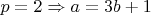 $p=2 \Rightarrow a=3b+1$