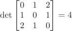 $\det \begin{bmatrix} 0 & 1 & 2 \\ 1 & 0 & 1 \\ 2 & 1 & 0 \end{bmatrix} = 4$