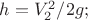 $h=V_{2}^2/2g;   $