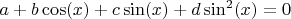 $a + b\cos(x) + c\sin(x) + d\sin^2(x)=0$