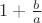$1+\frac{b}{a}$