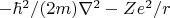 $-\hbar^2/(2m) \nabla^2 - Ze^2/r$