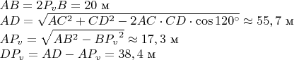$\[\begin{array}{l}
AB = 2{P_v}B = 20\text{ м}\\
AD = \sqrt {A{C^2} + C{D^2} - 2AC \cdot CD \cdot \cos 120^\circ }  \approx 55,7\text{ м}\\
A{P_v} = \sqrt {A{B^2} - B{P_v}^2}  \approx 17,3\text{ м}\\
D{P_v} = AD - A{P_v} = 38,4\text{ м}
\end{array}\]$