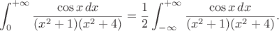 $$\int_0^{+\infty}\frac{\cos x\,dx}{(x^2+1)(x^2+4)}=\frac 12\int_{-\infty}^{+\infty}\frac{\cos x\,dx}{(x^2+1)(x^2+4)}.$$