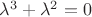 $\lambda^3+\lambda^2=0$