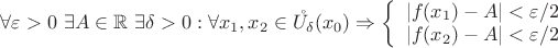 $\forall \varepsilon>0 \ \exists A\in \mathbb{R} \ \exists \delta > 0: \forall x_1,x_2\in \mathring{U_{\delta}}(x_0)\Rightarrow \left\{
\begin{array}{rcl}
 \left\lvert f(x_1) - A\right\rvert < \varepsilon/2 \\
 \left\lvert f(x_2) - A\right\rvert < \varepsilon/2 \\
\end{array}
\right.$