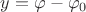 $y = \varphi - \varphi_0$