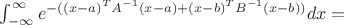 $\int_{-\infty}^{\infty} e^{-({(x-a)^TA^{-1}(x-a)+(x-b)^TB^{-1}(x-b)})}dx =$