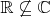 $\mathbb{R} \not\subseteq \mathbb{C}$