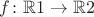 $f\colon \mathbb{R}1 \to \mathbb{R}2$