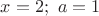 $x=2;\ a=1$