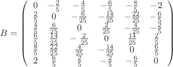 \[
B = \left( {\begin{array}{*{20}c}
   0 & { - \frac{2}{5}} & { - \frac{4}{5}} & { - \frac{6}{5}} & { - \frac{8}{5}} & { - 2}  \\
   {\frac{2}{5}} & 0 & { - \frac{6}{{25}}} & { - \frac{{14}}{{25}}} & { - \frac{{22}}{{25}}} & { - \frac{6}{5}}  \\
   {\frac{4}{5}} & {\frac{6}{{25}}} & 0 & {\frac{2}{{25}}} & { - \frac{4}{{25}}} & { - \frac{2}{5}}  \\
   {\frac{6}{5}} & {\frac{{14}}{{25}}} & { - \;\frac{2}{{25}}} & 0 & {\frac{{14}}{{25}}} & {\frac{2}{5}}  \\
   {\frac{8}{5}} & {\frac{{22}}{{25}}} & {\frac{4}{{25}}} & { - \frac{{14}}{{25}}} & 0 & {\frac{6}{5}}  \\
   2 & {\frac{6}{5}} & {\frac{2}{5}} & { - \frac{2}{5}} & { - \frac{6}{5}} & 0  \\
\end{array}} \right)
\]