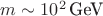 $m \sim 10^2\,\text{GeV}$