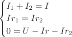 $
\begin{cases}
{
I_1 + I_2 = I \\
Ir_1 = Ir_2 \\
0 = U - Ir - Ir_2
}
\end{cases}$