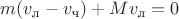 $m(v_\text{л}-v_\text{ч})+Mv_\text{л}=0$
