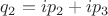 $q_2=ip_2+ip_3$ $q_2=ip_2+ip_3$