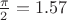$\frac{\pi}{2}=1.57$