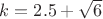 $k=2.5+\sqrt{6}$