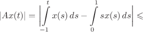 $$|Ax(t)|=\biggl|\int\limits_{-1}^tx(s)\,ds-\int\limits_{0}^1sx(s)\,ds\biggr|\leqslant$$