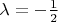 $\lambda=-\frac{1}{2}$