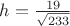 $h=\frac{19}{\sqrt{233}}$