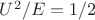 $U^2/E = 1/2$