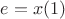 $e=x(1)$