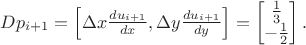 $Dp_{i+1} = \begin{bmatrix} \Delta x \frac{du_{i+1}}{dx}, \Delta y \frac{du_{i+1}}{dy} \end{bmatrix} = \begin{bmatrix} \frac{1}{3}\\ -\frac{1}{2} \end{bmatrix}.$
